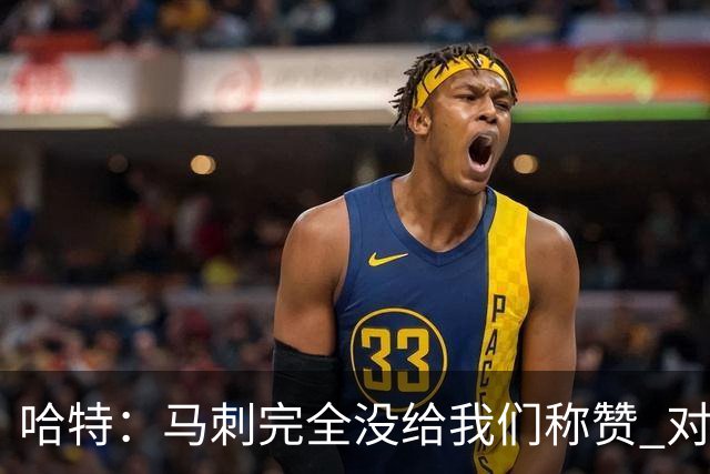 哈特：马刺完全没给我们称赞 对手的不认同只会让我们更充满动力